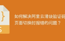 如何解决阿里云滑块验证码在页面切换时报错的问题？