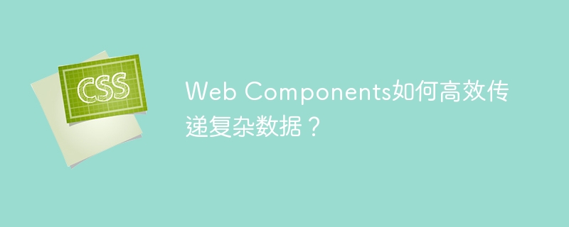 Web Components如何高效傳遞復雜數據？-小浪學習網