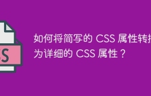 如何将简写的 CSS 属性转换为详细的 CSS 属性？