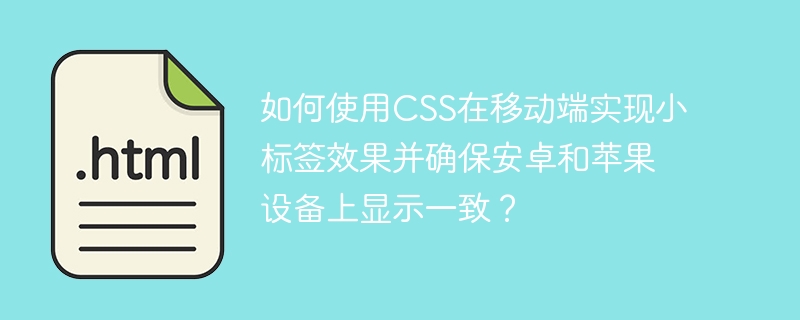 如何使用CSS在移动端实现小标签效果并确保安卓和苹果设备上显示一致?