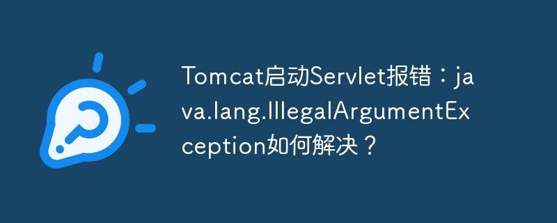 Tomcat启动Servlet报错：java.lang.IllegalArgumentException如何解决？-小浪学习网