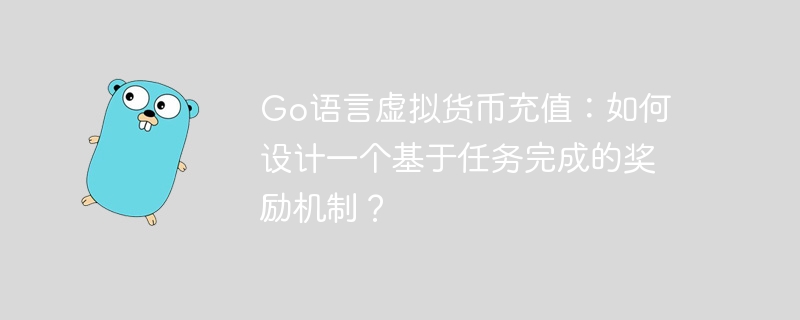 Go語言虛擬貨幣充值：如何設計一個基于任務完成的獎勵機制？-小浪學習網