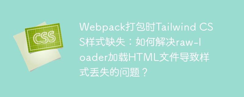 Webpack打包时Tailwind CSS样式缺失：如何解决raw-loader加载HTML文件导致样式丢失的问题？-小浪学习网