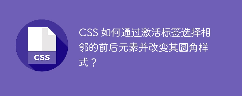 CSS 如何通过激活标签选择相邻的前后元素并改变其圆角样式？-小浪学习网