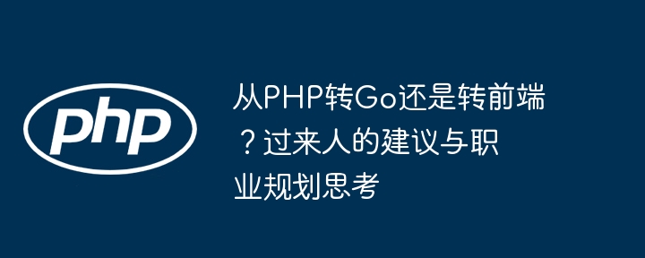 从PHP转Go还是转前端？过来人的建议与职业规划思考