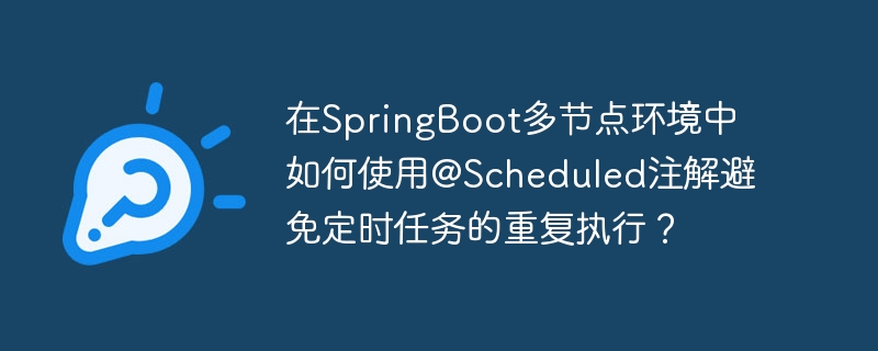 在SpringBoot多节点环境中如何使用@Scheduled注解避免定时任务的重复执行？-小浪学习网