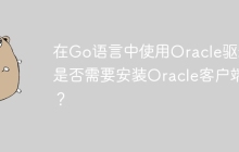 在Go语言中使用Oracle驱动是否需要安装Oracle客户端？