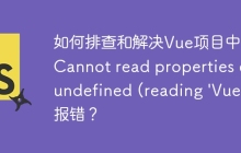 如何排查和解决Vue项目中的“Cannot read properties of undefined (reading 'Vue')”报错？