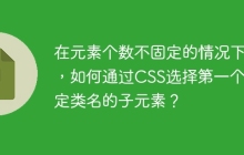 在元素个数不固定的情况下，如何通过CSS选择第一个指定类名的子元素？