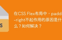 在CSS Flex布局中，padding-right不起作用的原因是什么？如何解决？