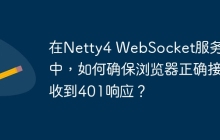 在Netty4 WebSocket服务器中，如何确保浏览器正确接收到401响应？