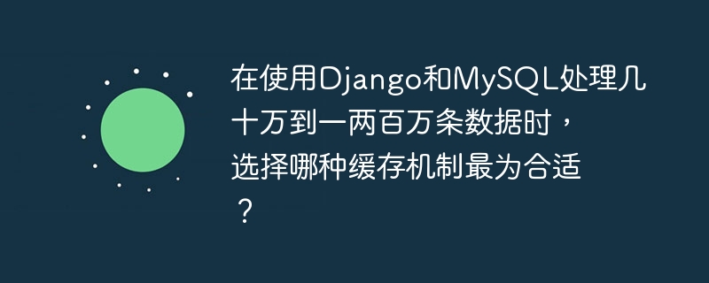 在使用Django和MySQL處理幾十萬到一兩百萬條數(shù)據(jù)時，選擇哪種緩存機制最為合適？-小浪學(xué)習(xí)網(wǎng)