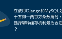 在使用Django和MySQL处理几十万到一两百万条数据时，选择哪种缓存机制最为合适？