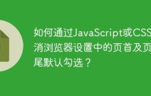 如何通过JavaScript或CSS取消浏览器设置中的页首及页尾默认勾选？
