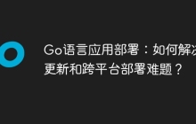 Go语言应用部署：如何解决热更新和跨平台部署难题？