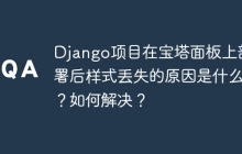 Django项目在宝塔面板上部署后样式丢失的原因是什么？如何解决？