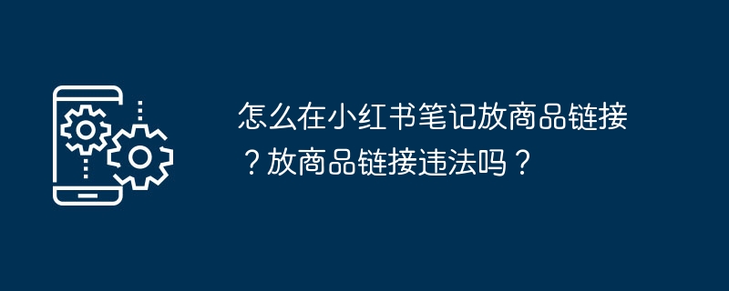 怎么在小红书笔记放商品链接？放商品链接违法吗？