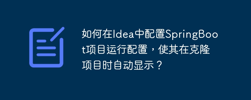 如何在Idea中配置SpringBoot项目运行配置,使其在克隆项目时自动显示?