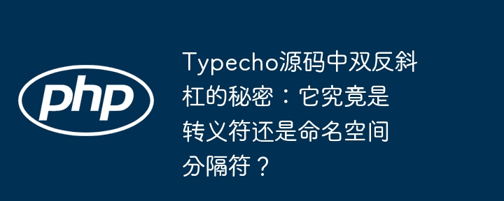 Typecho源码中双反斜杠的秘密：它究竟是转义符还是命名空间分隔符？-小浪学习网
