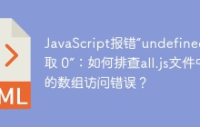 JavaScript报错“undefined 读取 0”：如何排查all.js文件中的数组访问错误？