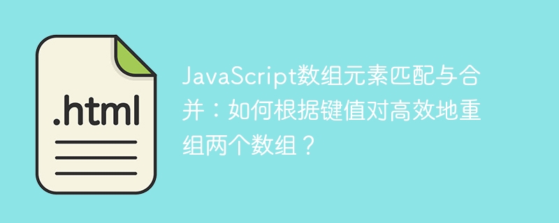 JavaScript数组元素匹配与合并：如何根据键值对高效地重组两个数组？