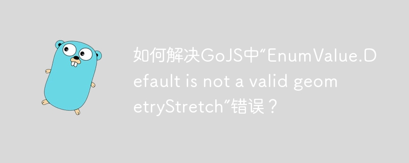 如何解决GoJS中“EnumValue.Default is not a valid geometryStretch”错误？-小浪学习网