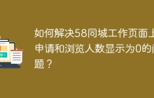 如何解决58同城工作页面上申请和浏览人数显示为0的问题？