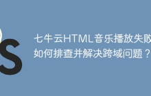 七牛云HTML音乐播放失败，如何排查并解决跨域问题？