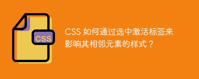CSS 如何通過選中激活標簽來影響其相鄰元素的樣式？-小浪學習網