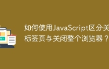 如何使用JavaScript区分关闭标签页与关闭整个浏览器？