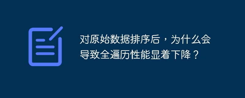 对原始数据排序后，为什么会导致全遍历性能显着下降？-小浪学习网