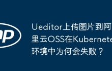 Ueditor上传图片到阿里云OSS在Kubernetes环境中为何会失败？