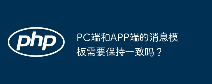 PC端和APP端的消息模板需要保持一致吗？-小浪学习网