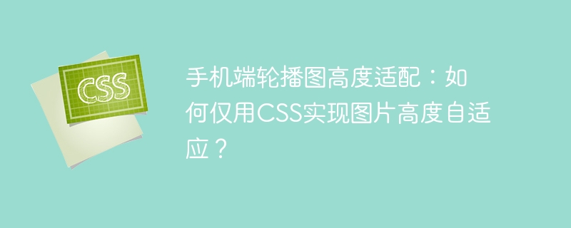 手机端轮播图高度适配：如何仅用CSS实现图片高度自适应？-小浪学习网