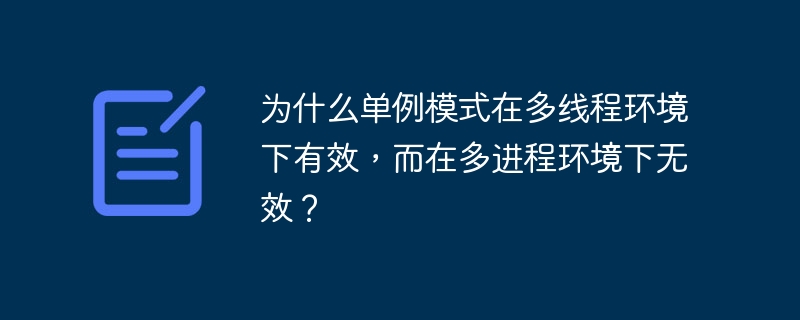 为什么单例模式在多线程环境下有效，而在多进程环境下无效？-小浪学习网