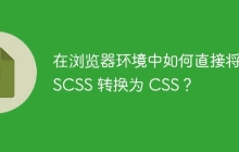 在浏览器环境中如何直接将 SCSS 转换为 CSS？