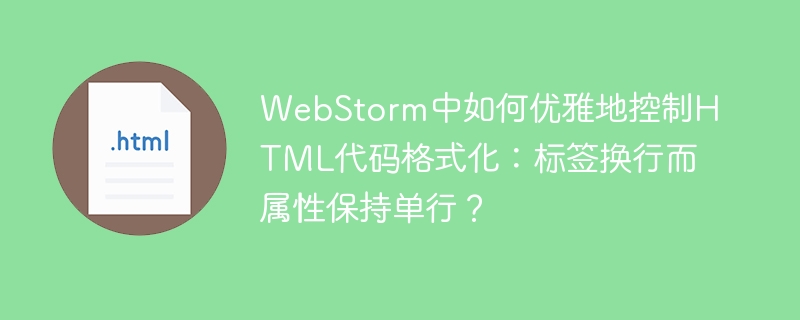 WebStorm中如何优雅地控制HTML代码格式化：标签换行而属性保持单行？-小浪学习网