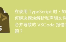 在使用 TypeScript 时，如何解决模块解析和声明文件合并导致的 VSCode 报错问题？