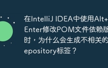 在IntelliJ IDEA中使用Alt+Enter修改POM文件依赖版本时，为什么会生成不相关的repository标签？