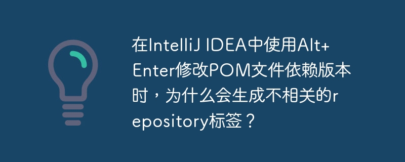 在IntelliJ IDEA中使用Alt+Enter修改POM文件依赖版本时，为什么会生成不相关的repository标签？-小浪学习网