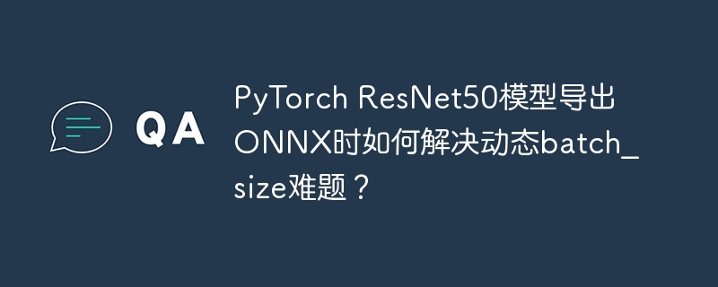 PyTorch ResNet50模型导出ONNX时如何解决动态batch_size难题？-小浪学习网