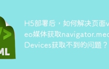 H5部署后，如何解决页面video媒体获取navigator.mediaDevices获取不到的问题？