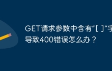 GET请求参数中含有“[ ]”字符导致400错误怎么办？