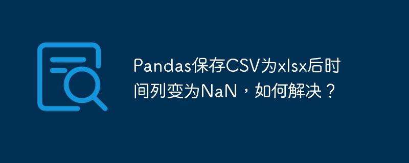 Pandas保存CSV为xlsx后时间列变为NaN，如何解决？-小浪学习网