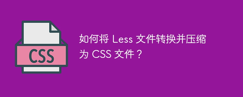 如何将 less 文件转换并压缩为 css 文件？