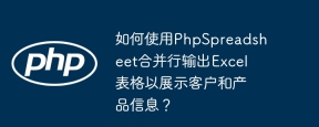 如何使用PhpSpreadsheet合并行输出Excel表格以展示客户和产品信息？