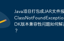 Java项目打包成JAR文件报错ClassNotFoundException：JDK版本兼容性问题如何解决？
