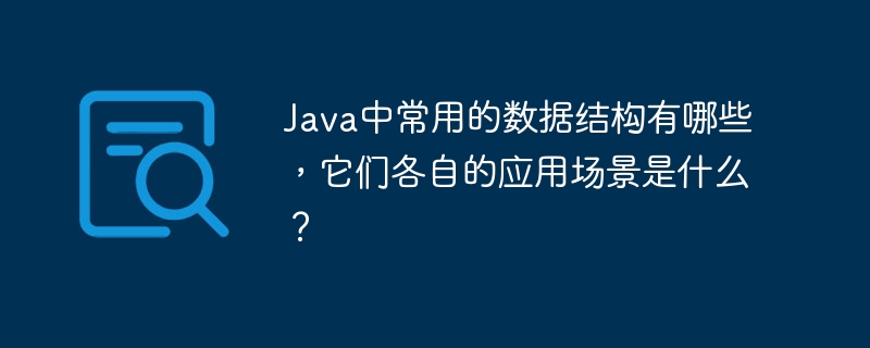 Java中常用的数据结构有哪些，它们各自的应用场景是什么？-小浪学习网