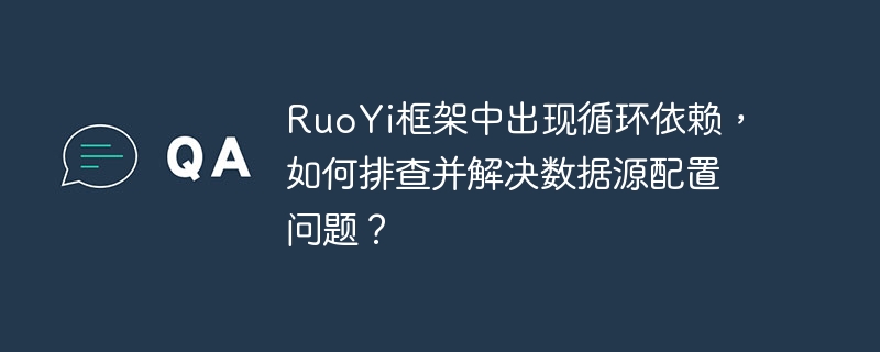 RuoYi框架中出现循环依赖，如何排查并解决数据源配置问题？-小浪学习网