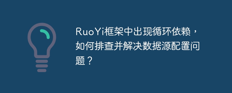 RuoYi框架中出现循环依赖,如何排查并解决数据源配置问题?
